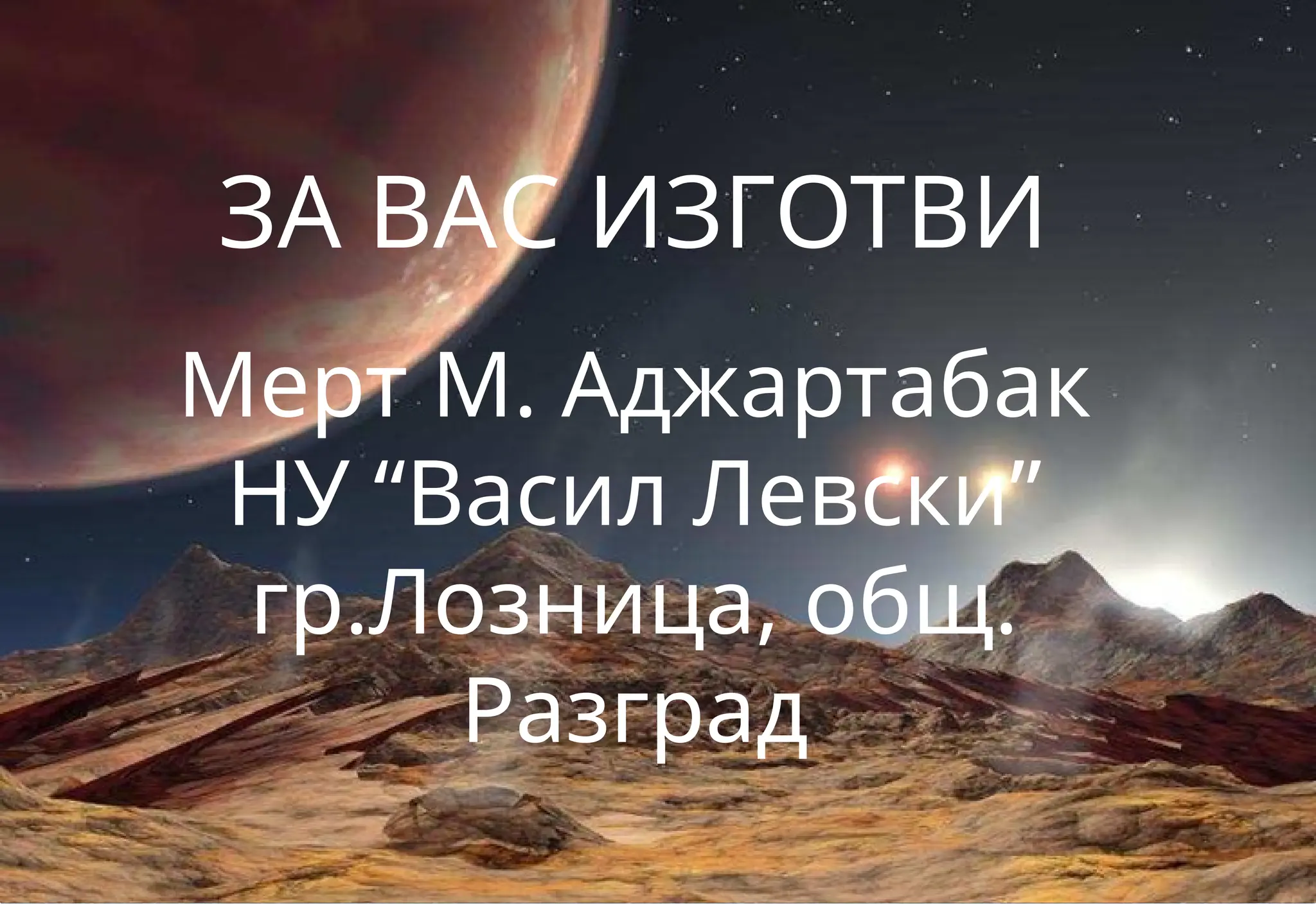 ЗА ВАС ИЗГОТВИ
Мерт М. Аджартабак
НУ “Васил Левски”
гр.Лозница, общ.
Разград
 