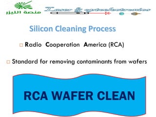 Silicon Cleaning Process
RCA WAFER CLEAN
 Radio Cooperation America (RCA)
 Standard for removing contaminants from wafers
 
