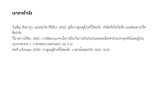 เอกสารอ้างอิง
วันเพ็ญ พันธำงกูร, และสมถวิล ศิริเรือง. (2552). คู่มือการดูแลผู้ป่วยที่ใส่พอร์ท. บริษัทเท็คโปรโมชั่น แอนด์แอดเวอร์ไท
ซิ่งจำกัด.
วิไล สถำวรวิจิตร. (2561). กำรพัฒนำแนวทำงในกำรป้องกันกำรเกิดสำยสวนหลอดเลือดดำส่วนกลำงอุดตันในหอผู้ป่วย
กุมำรเวชกรรม 1. วารสารพยาบาลสวนดอก, 24, 5-13.
ส่งศรี แก้วถนอม. (2559). กำรดูแลผู้ป่วยที่ใส่พอร์ต. วารสารโภชนบาบัด, 24(2), 14-20.
 