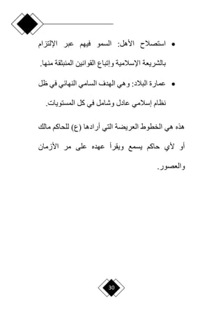30

‫استصالم‬
:‫األهل‬
‫اإللتزام‬ ‫عبر‬ ‫فيهم‬ ‫السمو‬
‫من‬ ‫المنبثقة‬ ‫القوانين‬ ‫وإتباع‬ ‫اإلسالمية‬ ‫بالشريعة‬
.‫ها‬

‫عمارة‬
:‫البالد‬
‫ظل‬ ‫في‬ ‫النهائي‬ ‫السامي‬ ‫الهدف‬ ‫وهي‬
‫كل‬ ‫في‬ ‫وشامل‬ ‫عادل‬ ‫إسالمي‬ ‫نظام‬
.‫المستويات‬
)‫(ع‬ ‫أرادها‬ ‫التي‬ ‫العريضة‬ ‫الخطوط‬ ‫هي‬ ‫هذه‬
‫مالك‬ ‫للحاكم‬
‫األزمان‬ ‫مر‬ ‫على‬ ‫عهده‬ ‫ويقرأ‬ ‫يسمع‬ ‫حاكم‬ ‫ألي‬ ‫أو‬
.‫والعصور‬
 