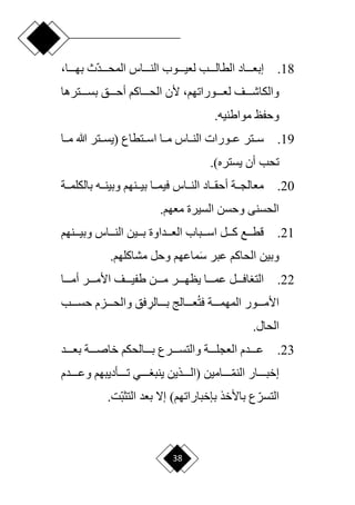 38
18
.
‫ا‬‫د‬‫المحدددد‬ ‫الندددداس‬ ‫لعيددددوب‬ ‫الطالددددب‬ ‫ددداد‬‫د‬‫إبع‬
‫بهددددا‬ ‫ث‬
،
‫ددددف‬‫د‬‫والكاش‬
‫ألن‬ ،‫ددددوراتهم‬‫د‬‫لع‬
‫ددددترها‬‫د‬‫بس‬ ‫ددددق‬‫د‬‫أح‬ ‫دددداكم‬‫د‬‫الح‬
.‫مواطنيه‬ ‫وحفظ‬
19
.
‫عددورات‬ ‫سددتر‬
‫مددا‬ ‫هللا‬ ‫(يسددتر‬ ‫اسددتطاع‬ ‫مددا‬ ‫الندداس‬
.)‫يستره‬ ‫أن‬ ‫تحب‬
20
.
‫دد‬‫د‬‫بالكلم‬ ‫دده‬‫د‬‫وبين‬ ‫ددنهم‬‫د‬‫بي‬ ‫ددا‬‫د‬‫فيم‬ ‫دداس‬‫د‬‫الن‬ ‫دداد‬‫د‬‫أحق‬ ‫ددة‬‫د‬‫معالج‬
‫ة‬
.‫معهم‬ ‫السيرة‬ ‫وحسن‬ ‫الحسنى‬
21
.
‫ددداس‬‫د‬‫الن‬ ‫بدددين‬ ‫دددداوة‬‫د‬‫الع‬ ‫اسدددباب‬ ‫دددل‬‫د‬‫ك‬ ‫قطدددع‬
‫و‬
‫دددنهم‬‫د‬‫بي‬
َ‫س‬ ‫عبر‬ ‫الحاكم‬ ‫وبين‬
.‫مشاكلهم‬ ‫وحل‬ ‫ماعهم‬
22
.
‫دددر‬‫د‬‫األم‬ ‫دددف‬‫د‬‫طفي‬ ‫دددن‬‫د‬‫م‬ ‫دددر‬‫د‬‫يظه‬ ‫عمددددا‬ ‫دددل‬‫د‬‫اف‬ ‫الت‬
‫أمددددا‬
‫المهمددددة‬ ‫األمددددور‬
‫ف‬
ِ
‫بددددالر‬ ‫عددددالج‬‫ت‬
‫وا‬ ‫فق‬
‫حسددددب‬ ‫لحددددزم‬
.‫الحال‬
23
.
‫ددددد‬‫د‬‫بع‬ ‫خاصددددة‬ ‫ددددالحكم‬‫د‬‫ب‬ ‫والتسددددرع‬ ‫ددددة‬‫د‬‫العجل‬ ‫عدددددم‬
‫إ‬
‫دددد‬‫د‬‫ا‬‫م‬‫الن‬ ‫ددددار‬‫د‬‫خب‬
‫امين‬
‫ددددذين‬‫د‬‫(ال‬
‫ددددأديبهم‬‫د‬‫ت‬ ‫ددددي‬‫د‬ ‫ينب‬
‫دددددم‬‫د‬‫وع‬
‫باألخذ‬ ‫ع‬‫ا‬‫التسر‬
)‫بإخباراتهم‬
‫ا‬‫ب‬‫التث‬ ‫بعد‬ ‫إّل‬
‫ت‬
.
 