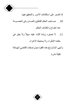 47
9
.
.‫فيها‬ ‫والتحقيق‬ ‫اّلمور‬ ‫استكشاف‬ ‫على‬ ‫الصبر‬
10
.
‫دددومة‬‫د‬‫الخص‬ ‫في‬ ‫دددارم‬‫د‬‫والص‬ ‫القاطع‬ ‫الحكم‬ ‫ددداحب‬‫د‬‫ص‬
.‫الحكم‬ ‫وانكشاف‬ ‫اتضام‬ ‫عند‬
11
.
‫في‬ ‫ار‬‫ي‬ ‫ي‬ ‫وّل‬ ‫ح‬‫ال‬‫سه‬ ‫عليه‬ ‫الثناء‬ ‫زيادة‬ ‫اره‬‫ي‬‫تص‬ ‫ّل‬
.‫اإلغراء‬ ‫يستميله‬ ‫وّل‬ ‫اإلطراء‬ ‫حكمه‬
‫و‬
‫ا‬ ‫أنهى‬
‫أن‬ ‫القاري‬ ‫صفات‬ ‫حول‬ ‫الفقرة‬ ‫هذه‬ )‫(ع‬ ‫إلمام‬
‫فئة‬ ‫هم‬
.‫نادرة‬ ‫قليلة‬
 