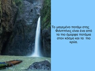 Το μαγεμένο ποτάμι στης
Φιλιππίνες είναι ένα από
τα πιο όμορφα ποτάμια
στον κόσμο και τα πιο
κρύα.
 