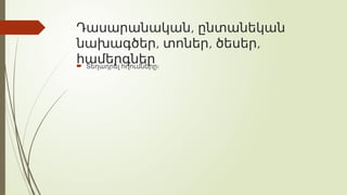 ,
Դասարանական ընտանեկան
, , ,
նախագծեր տոներ ծեսեր
համերգներ
 Տեղադրել հղումները։
 