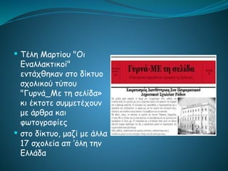  Τέλη Μαρτίου "Οι
Εναλλακτικοί"
εντάχθηκαν στο δίκτυο
σχολικού τύπου
"Γυρνά_Με τη σελίδα»
κι έκτοτε συμμετέχουν
με άρθρα και
φωτογραφίες
 στο δίκτυο, μαζί με άλλα
17 σχολεία απ ’όλη την
Ελλάδα
 