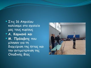  Στις 16 Απριλίου
καλέσαμε στο σχολείο
μας τους κυρίους
 Α. Καμπανό και
 Μ. Πρέλεβιτς που
μίλησαν για τη
διαχείριση της ήττας και
την αντιμετώπιση της
Οπαδικής Βίας
 