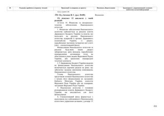211
№ Редакція, прийнята в першому читанні Пропозиції та поправки до проекту Висновки, обґрунтування Законопроект, запропонований головним
комітетом в остаточній редакції
12) у статті 14:
-553- Н.д. Івченко В. Є. (р.к. №185) Відхилено
12) підпункт 12 викласти у такій
редакції:
«Стаття 14. Фінансове та матеріально-
технічне забезпечення Національного
агентства
1. Фінансове забезпечення Національного
агентства здійснюється за рахунок коштів
Державного бюджету України та коштів, що
надходять на рахунок Національного
агентства, відкритий в органах Державного
казначейства України, із джерел,
передбачених частиною четвертою цієї статті
(далі – спеціалізований фонд).
Фінансування Національного агентства за
рахунок будь-яких інших джерел
забороняється, крім випадків, передбачених
міжнародними договорами, згоду на
обов’язковість яких надано Верховною Радою
України, або проектами міжнародної
технічної допомоги.
2. У Державному бюджеті України видатки
на фінансування Національного агентства
визначаються окремим рядком на рівні, що
забезпечує належне виконання повноважень
Національного агентства.
Голова Національного агентства
представляє позицію Національного агентства
з питань його фінансування на засіданнях
Кабінету Міністрів України, комітетів
Верховної Ради України або на пленарних
засіданнях Верховної Ради України.
3. Національне агентство є головним
розпорядником коштів Державного бюджету
України, що виділяються для його
фінансування.
4. Спеціалізований фонд формується з
надходжень від здійснюваного Національним
агентством управління активами у розмірі 15
 