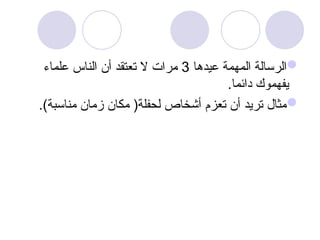 
‫عيدها‬ ‫المهمة‬ ‫الرسالة‬
3
‫علماء‬ ‫الناس‬ ‫أن‬ ‫تعتقد‬ ‫ال‬ ‫مرات‬
.‫دائما‬ ‫يفهموك‬

.)‫مناسبة‬ ‫زمان‬ ‫مكان‬ (‫لحفلة‬ ‫أشخاص‬ ‫تعزم‬ ‫أن‬ ‫تريد‬ ‫مثال‬
 