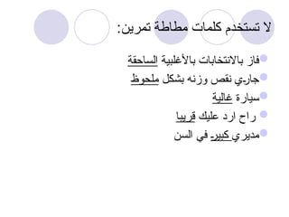 :‫تمرين‬ ‫مطاطة‬ ‫كلمات‬ ‫تستخدم‬ ‫ال‬

‫باألغلبية‬ ‫باالنتخابات‬ ‫فاز‬
‫الساحقة‬

‫بشكل‬ ‫وزنه‬ ‫نقص‬ ‫ي‬u
‫ر‬‫جا‬
‫ملحوظ‬

‫سيارة‬
‫غالية‬

‫عليك‬ ‫ارد‬ ‫راح‬
‫قريبا‬

‫مديري‬
u
‫ر‬‫كبي‬
‫السن‬ ‫في‬
 