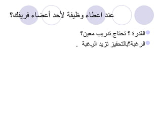 ‫فريقك؟‬ ‫أعضاء‬ ‫ألحد‬ ‫وظيفة‬ ‫اعطاء‬ ‫عند‬

‫معين؟‬ ‫تدريب‬ ‫تحتاج‬ ‫؟‬ ‫القدرة‬

‫غبة‬u
‫ر‬‫ال‬ ‫تزيد‬ ‫الرغبة؟بالتحفيز‬
.
 