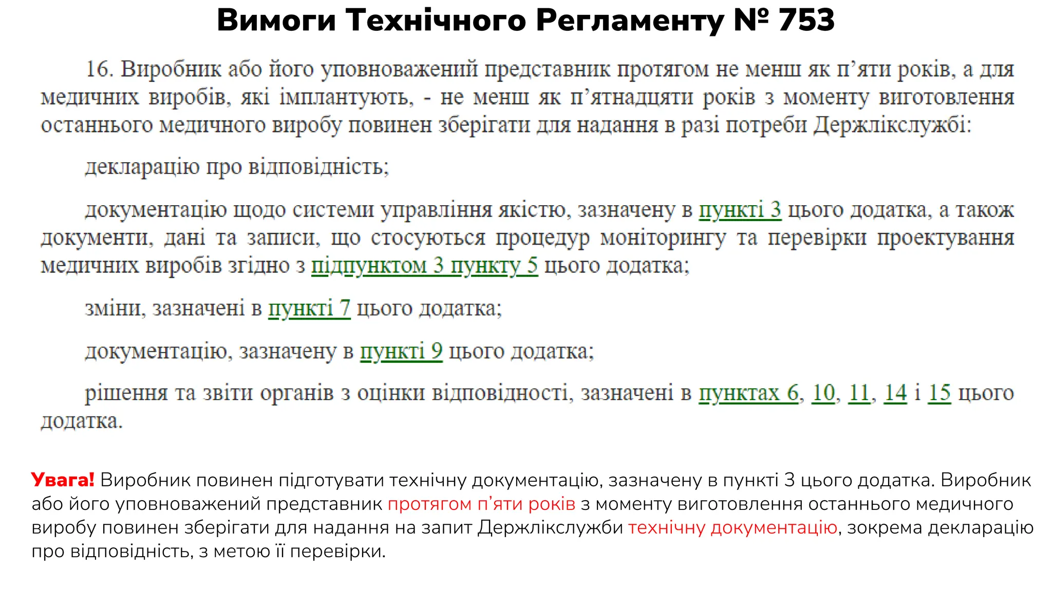 Вимоги Технічного Регламенту № 753
Увага! Виробник повинен підготувати технічну документацію, зазначену в пункті 3 цього додатка. Виробник
або його уповноважений представник протягом п’яти років з моменту виготовлення останнього медичного
виробу повинен зберігати для надання на запит Держлікслужби технічну документацію, зокрема декларацію
про відповідність, з метою її перевірки.
 