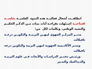 ‫ة‬EEE‫العلمي‬ ‫الندوة‬ ‫هذه‬ ‫ة‬EEE‫فعالي‬ ‫أشغال‬ ‫ت‬EEE‫انطلق‬
‫ة‬EEE‫بجلس‬
‫ة‬E
E‫افتتاحي‬
‫م‬E
E‫الحكي‬ ‫ر‬E
E‫الذك‬ ‫ن‬E
E‫م‬ ‫بينات‬ ‫آيات‬ ‫ة‬E
E‫بقراء‬ ‫هلت‬ُ‫ت‬E
E‫اس‬
:‫من‬ ‫لكل‬ ‫وبكلمات‬ ،‫الوطني‬ ‫والنشيد‬
‫ة‬EE‫درع‬ ‫ن‬EE‫والتكوي‬ ‫ة‬EE‫التربي‬ ‫ن‬EE‫لمه‬ ‫الجهوي‬ ‫ز‬EE‫المرك‬ ‫ر‬EE‫مدي‬
‫تافياللت‬
‫ة‬E
‫ع‬‫در‬ ‫ن‬E
‫ي‬‫والتكو‬ ‫ة‬E
‫ي‬‫الترب‬ ‫ن‬E
‫لمه‬ ‫ة‬E
‫الجهوي‬ ‫ة‬E
‫األكاديمي‬ ‫ر‬E
‫ومدي‬
‫تافياللت‬
‫ة‬E
E‫التربي‬ ‫علوم‬ ‫ي‬E
E‫ف‬ ‫واألبحاث‬ ‫ات‬E
E‫الدراس‬ ‫بر‬E
E‫مخت‬ ‫س‬E
E‫ورئي‬
‫والتدبير‬ ‫والديداكتيك‬
 