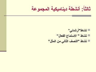‫المجموعة‬ ‫ديناميكية‬ ‫أنشطة‬ :ً
‫ا‬‫ثالث‬

‫نشاط"أرشدني‬
"

”‫الفعال‬ ‫االستماع‬ " ‫نشاط‬

”‫المثل‬ ‫من‬ ‫الثاني‬ ‫"النصف‬ ‫نشاط‬
 