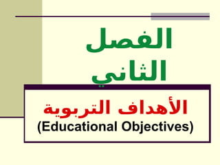‫الفصل‬
‫الثاني‬
‫التربوية‬ ‫األهداف‬
(Educational Objectives)
 