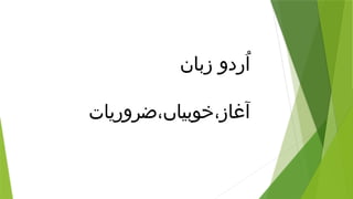 ‫زبان‬ ‫ُردو‬‫ا‬
‫ضروریات‬،‫خوبیاں‬،‫آغاز‬
 