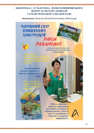 12
БІБЛІОТЕКА С. УСТЬ-ПУТИЛА - ФІЛІЯ МАРИНИЧІВСЬКОГО
ЦЕНТРУ КУЛЬТУРИ І ДОЗВІЛЛЯ
УСТЬ-ПУТИЛЬСЬКОЇ СІЛЬСЬКОЇ РАДИ
підготувала: Яновська Надія Костянтинівна, бібліотекар
 