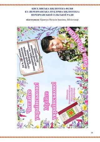 26
КИСЕЛІВСЬКА БІБЛІОТЕКА-ФІЛІЯ
КЗ «ВЕРЕНЧАНСЬКА ПУБЛІЧНА БІБЛІОТЕКА»
ВЕРЕНЧАНСЬКОЇ СІЛЬСЬКОЇ РАДИ
підготувала: Кравчук Наталія Іванівна, бібліотекар
 