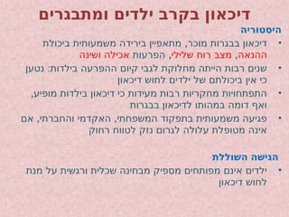 ‫ומתבגרים‬ ‫ילדים‬ ‫בקרב‬ ‫דיכאון‬
‫היסטוריה‬
•
,
‫ביכולת‬ ‫משמעותית‬ ‫בירידה‬ ‫מתאפיין‬ ‫מוכר‬ ‫בבגרות‬ ‫דיכאון‬
‫ההנאה‬
,
‫שלילי‬ ‫רוח‬ ‫מצב‬
,
‫הפרעות‬
‫אכילה‬
‫ושינה‬
•
:
‫נטען‬ ‫בילדות‬ ‫ההפרעה‬ ‫קיום‬ ‫לגבי‬ ‫מחלוקת‬ ‫הייתה‬ ‫רבות‬ ‫שנים‬
‫דיכאון‬ ‫לחוש‬ ‫ילדים‬ ‫של‬ ‫ביכולתם‬ ‫אין‬ ‫כי‬
•
,‫מופיע‬ ‫בילדות‬ ‫דיכאון‬ ‫כי‬ ‫מעידות‬ ‫רבות‬ ‫מחקריות‬ ‫התפתחויות‬
‫בבגרות‬ ‫לדיכאון‬ ‫במהותו‬ ‫דומה‬ ‫ואף‬
•
, ,
‫אם‬ ‫והחברתי‬ ‫האקדמי‬ ‫המשפחתי‬ ‫בתפקוד‬ ‫משמעותית‬ ‫פגיעה‬
‫רחוק‬ ‫לטווח‬ ‫נזק‬ ‫לגרום‬ ‫עלולה‬ ‫מטופלת‬ ‫אינה‬
‫השוללת‬ ‫הגישה‬
•
‫מנת‬ ‫על‬ ‫ורגשית‬ ‫שכלית‬ ‫מבחינה‬ ‫מספיק‬ ‫מפותחים‬ ‫אינם‬ ‫ילדים‬
‫דיכאון‬ ‫לחוש‬
 