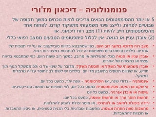 ' –
‫ורי‬ ‫מז‬ ‫דיכאון‬ ‫פנומנולוגיה‬
5
‫של‬ ‫תקופה‬ ‫במשך‬ ‫נוכחים‬ ‫להיות‬ ‫צריכים‬ ‫הבאים‬ ‫מהסימפטומים‬ ‫יותר‬ ‫או‬
. ,
‫אחד‬ ‫לפחות‬ ‫קודם‬ ‫מתפקוד‬ ‫משמעותי‬ ‫שינוי‬ ‫ולייצג‬ ‫לפחות‬ ‫שבועיים‬
( ‫להיות‬ ‫חייב‬ ‫מהסימפטומים‬
1
, )
‫או‬ ‫דיכאוני‬ ‫רוח‬ ‫מצב‬
(
2
. . )
‫כללי‬ ‫רפואי‬ ‫ממצב‬ ‫הנובעים‬ ‫סימפטומים‬ ‫לכלול‬ ‫אין‬ ‫הנאה‬ ‫או‬ ‫עניין‬ ‫אובדן‬
•
‫היום‬ ‫רוב‬ ‫במשך‬ ‫מדוכא‬ ‫רוח‬ ‫מצב‬
,
‫של‬ ‫תצפית‬ ‫ידי‬ ‫על‬ ‫או‬ ‫סובייקטיבי‬ ‫בדיווח‬ ‫שמתבטא‬ ‫כפי‬
. .
‫רגזני‬ ‫רוח‬ ‫במצב‬ ‫להתבטא‬ ‫יכול‬ ‫זה‬ ‫סימפטום‬ ‫ובמתבגרים‬ ‫בילדים‬ ‫אחרים‬
•
‫הנאה‬ ‫או‬ ‫עניין‬ ‫אובדן‬
, ,
‫בדיווח‬ ‫שמתבטא‬ ‫כפי‬ ‫היום‬ ‫שעות‬ ‫רוב‬ ‫במשך‬ ‫מרובן‬ ‫או‬ ‫הפעילויות‬ ‫מכל‬
.‫אחרים‬ ‫של‬ ‫בתצפית‬ ‫או‬ ‫עצמי‬
•
‫משקל‬ ‫תוספת‬ ‫או‬ ‫משקל‬ ‫של‬ ‫משמעותי‬ ‫אובדן‬
- .
‫כ‬ ‫של‬ ‫שינוי‬ ‫על‬ ‫מדובר‬
5%
‫תוך‬ ‫הגוף‬ ‫ממשקל‬
. ,
‫נורמלית‬ ‫עלייה‬ ‫לחוסר‬ ‫לב‬ ‫לשים‬ ‫יש‬ ‫בילדים‬ ‫יום‬ ‫מדי‬ ‫בתיאבון‬ ‫תכופים‬ ‫שינויים‬ ‫או‬ ‫חודש‬
.‫במשקל‬
•
‫אינסומניה‬
, –
‫או‬ ‫שינה‬ ‫נדודי‬
‫היפרסומניה‬
. , –
‫יום‬ ‫בכל‬ ‫כמעט‬ ‫יתר‬ ‫שנת‬
•
‫פסיכומוטורית‬ ‫האטה‬ ‫או‬ ‫שקט‬ ‫אי‬
. ,
‫סובייקטיבית‬ ‫תחושה‬ ‫או‬ ‫תצפיות‬ ‫לפי‬ ‫יום‬ ‫בכל‬ ‫כמעט‬
•
‫אנרגיה‬ ‫אובדן‬ ‫או‬ ‫עייפות‬
,
‫יום‬ ‫כל‬ ‫כמעט‬
•
‫אשמה‬ ‫תחושת‬ ‫או‬ ‫ערך‬ ‫חוסר‬ ‫תחושת‬
. ,
‫יום‬ ‫בכל‬ ‫כמעט‬
•
‫להתרכז‬ ‫או‬ ‫לחשוב‬ ‫ביכולת‬ ‫ירידה‬
. ,
‫להחלטות‬ ‫להגיע‬ ‫יכולת‬ ‫חוסר‬ ‫או‬
•
‫ונשנות‬ ‫חוזרות‬ ‫מוות‬ ‫מחשבות‬
, .
‫התאבדות‬ ‫ניסיון‬ ‫או‬ ‫ספציפית‬ ‫תכנית‬ ‫בלי‬ ‫אובדניות‬ ‫מחשבות‬
.‫להתאבדות‬ ‫תכניות‬ ‫או‬
 