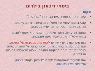 ‫בילדים‬ ‫דיכאון‬ ‫ביטויי‬
‫ינקות‬
•
" "
‫קלאסית‬ ‫ה‬ ‫בצורתו‬ ‫דיכאון‬ ‫לראות‬ ‫מאד‬ ‫קשה‬
•
, , –
‫ערנות‬ ‫שינה‬ ‫בסיסיות‬ ‫פעולות‬ ‫של‬ ‫עצמי‬ ‫בויסות‬ ‫קושי‬
. , , ,
‫בסביבה‬ ‫עניין‬ ‫ובחוסר‬ ‫בכי‬ ‫תנועה‬ ‫אכילה‬
•
. , ,
‫לסביבה‬ ‫ואדישות‬ ‫התכנסות‬ ‫חיוניות‬ ‫חוסר‬ ‫תנועתית‬ ‫האטה‬
. ,
‫ועצבנות‬ ‫שקט‬ ‫חוסר‬ ‫ושינה‬ ‫אכילה‬ ‫בעיות‬
•
‫קשורים‬ ‫המרכזיים‬ ‫הגורמים‬
‫התינוק‬ ‫של‬ ‫בסביבתו‬ ‫להפרעות‬
:
, ,
‫נסיגה‬ ‫ההורה‬ ‫של‬ ‫כרוני‬ ‫דיכאון‬ ‫בהתקשרות‬ ‫חמורות‬ ‫הפרעות‬
, ,
‫להורים‬ ‫טראומטי‬ ‫אירוע‬ ‫והזנחה‬ ‫השקעה‬ ‫חוסר‬ ‫זמינות‬ ‫וחוסר‬
.‫לתינוק‬ ‫או‬
•
:‫ינקותי‬ ‫לדיכאון‬ ‫נקשרו‬ ‫משמעותיות‬ ‫תופעות‬ ‫שתי‬
‫דיכאון‬
‫בשגשוג‬ ‫וכשל‬ ‫אנקליטי‬
.
 