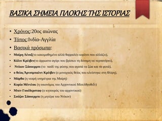 ΒΑΣΙΚΑ ΣΗΜΕΙΑ ΠΛΟΚΗΣ ΤΗΣ ΙΣΤΟΡΙΑΣ
●
Χρόνος:20ος αιώνας
●
Τόπος:Ινδία-Αγγλία
●
Βασικά πρόσωπα:
●
Μαίρη Λένοξ(το κακομαθημένο αλλά θαρραλέο κορίτσι που αλλάζει),
●
Κόλιν Κρέιβεν(το άρρωστο αγόρι που βρίσκει τη δύναμη να περπατήσει),
●
Ντίκον Σάουερμπι (το παιδί της φύσης που αγαπά τα ζώα και τα φυτά),
●
ο θείος Άρτσιμπαλντ Κρέιβεν (ο μοναχικός θείος που κλείστηκε στη θλίψη),
●
Μάρθα (η νεαρή υπηρέτρια της Μαίρη)
●
Κυρία Μέντλοκ (η οικονόμος του Αρχοντικού ΜίσελθγοθεΪτ)
●
Μπεν Γουέδερσταφ (ο κηπουρός του αρχοντικού)
●
Σούζαν Σάουερμπι (η μητέρα του Ντίκον)
●
 