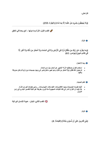 :‫تعالى‬ ‫قال‬
:‫(البقرة‬ ﴾‫ا‬‫ء‬‫اا‬‫ش‬ ‫ا‬‫ا‬‫م‬ِ‫ب‬ ‫ه‬
‫ال‬ِ‫إ‬ ِ‫ه‬ِ‫م‬ْ‫ل‬ِ‫ع‬ ْ‫ن‬ِّ‫م‬ ٍ‫ء‬ْ‫اي‬‫ش‬ِ‫ب‬ ‫ونا‬ُ‫ط‬‫ي‬ ِ‫ُح‬‫ي‬ ‫ا‬
‫ال‬‫ا‬‫﴿و‬
255
)
‫دونها‬ ‫وما‬ ‫ة‬ّ‫الذر‬ :‫األول‬ ‫القسم‬
–
‫الخلق‬ ‫في‬ ‫وحدة‬ ‫أدق‬
:‫اآلية‬
‫ا‬‫ب‬ْ‫ك‬‫ا‬‫أ‬ ‫ا‬
‫ال‬‫ا‬‫و‬ ‫كا‬ِ‫ل‬ٰ‫ا‬‫ذ‬ ‫مِن‬ ‫ا‬‫ر‬‫ا‬‫غ‬ْ‫ص‬‫ا‬‫أ‬ ‫ا‬
‫ال‬‫ا‬‫و‬ ِ‫اء‬‫ا‬‫م‬‫ه‬‫س‬‫ال‬ ‫ِي‬‫ف‬ ‫ا‬
‫ال‬‫ا‬‫و‬ ِ
‫ض‬ْ‫ر‬‫ا‬ ْ
‫األ‬ ‫ِي‬‫ف‬ ٍ‫ة‬‫ه‬‫ر‬‫ا‬‫ذ‬ ِ‫ل‬‫ا‬‫ا‬‫ق‬ْ‫ث‬ِّ‫م‬ ‫مِن‬ ‫كا‬ِّ‫ب‬‫ه‬‫ر‬ ‫ان‬‫ع‬ ُ‫ب‬ُ‫ز‬ْ‫ع‬‫ا‬‫ي‬ ‫ا‬‫ا‬‫م‬‫ا‬‫﴿و‬
‫ه‬
‫ال‬ِ‫إ‬ ‫ا‬‫ر‬
:‫(يونس‬ ﴾ٍ‫ين‬ِ‫ب‬ُّ‫م‬ ٍ‫ب‬‫اا‬‫ت‬ِ‫ك‬ ‫ِي‬‫ف‬
61
)
:‫اإلعجاز‬ ‫وجه‬
•
.‫المادة‬ ‫من‬ ‫جزء‬ ‫أصغر‬ ‫عن‬ ‫للتعبير‬ ”‫ة‬ّ‫ر‬‫ا‬‫ذ‬“ ‫مصطلح‬ ‫القرآن‬ ‫استخدم‬
•
‫معروفة‬ ‫تكن‬ ‫لم‬ ‫ية‬ّ‫ذر‬ ‫دون‬ ‫جسيمات‬ ‫وجود‬ ‫إلى‬ ‫شير‬ُ‫ي‬ ‫مذهل‬ ‫تعبير‬ ‫وهو‬ ،﴾‫كا‬ِ‫ل‬ٰ‫ا‬‫ذ‬ ‫ن‬ِ‫م‬ ‫ا‬‫ر‬‫ا‬‫غ‬ْ‫ص‬‫ا‬‫أ‬ ‫ا‬
‫ال‬‫ا‬‫﴿و‬ :‫فقال‬ ‫ذلك‬ ‫تجاوز‬ ‫ثم‬
.‫وقتها‬
:‫الحديث‬ ‫العلم‬
•
.‫ة‬ّ‫الذر‬ ‫من‬ ‫أدق‬ ‫مكونات‬ ‫وهي‬ …‫النيوترونات‬ ،‫الكواركات‬ ،‫اإللكترونات‬ ‫وجود‬ ‫الجسيمات‬ ‫فيزياء‬ ‫أثبتت‬
•
‫زمن‬ ‫في‬ ‫البشري‬ ‫للتفسير‬ ‫قابلة‬ ‫غير‬ ‫بطريقة‬ ،‫قرون‬ ‫منذ‬ ‫المجهرية‬ ‫الكيانات‬ ‫تلك‬ ‫إلى‬ ‫أشار‬ ‫القرآن‬ ‫أن‬ ‫ثبت‬ُ‫ي‬ ‫هذا‬
.‫النزول‬
‫البنان‬ :‫الثاني‬ ‫القسم‬
–
‫الوراثية‬ ‫اإلنسان‬ ‫هوية‬
:‫اآلية‬
‫ن‬‫ا‬‫أ‬ ٰ
‫ى‬‫ا‬‫ل‬‫ا‬‫ع‬ ‫ينا‬ ِ‫ِر‬‫د‬‫ا‬‫ا‬‫ق‬ ٰ
‫ى‬‫ا‬‫ل‬‫ا‬‫ب‬﴿
:‫(القيامة‬ ﴾ُ‫ه‬‫ا‬‫ن‬‫ا‬‫ا‬‫ن‬‫ا‬‫ب‬ ‫ا‬‫ي‬ِّ‫و‬‫ا‬‫س‬ُّ‫ن‬
4
)
 