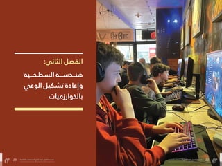 22
‫بالتفاهة‬ ‫المجتمعات‬ ‫صاغ‬ُ‫ُت‬ ‫كيف‬ :‫الفراغ‬ ‫هندسة‬
23 ‫بالتفاهة‬ ‫المجتمعات‬ ‫صاغ‬ُ‫ُت‬ ‫كيف‬ :‫الفراغ‬ ‫هندسة‬
:‫الثاين‬ ‫الفصل‬
‫السطـحـــية‬ ‫هنــدســـة‬
‫الوعي‬ ‫تشكيل‬ ‫وإعادة‬
‫بالخوارزميات‬
23 ‫بالتفاهة‬ ‫المجتمعات‬ ‫صاغ‬ُ‫ُت‬ ‫كيف‬ :‫الفراغ‬ ‫هندسة‬ 22
‫بالتفاهة‬ ‫المجتمعات‬ ‫صاغ‬ُ‫ُت‬ ‫كيف‬ :‫الفراغ‬ ‫هندسة‬
 