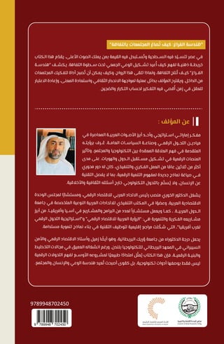 9789948702450
‫ﻓﻲ‬ ‫اﻟﻤﻌﺎﺻﺮة‬ ‫اﻟﻌﺮﺑﻴــﺔ‬ ‫اﻷﺻــﻮات‬ ‫أﺑﺮز‬ ‫وأﺣــﺪ‬ ‫اﺳــﺘﺮاﺗﻴﺠﻲ‬ ‫إﻣﺎراﺗــﻲ‬ ‫ﻣﻔﻜــﺮ‬
‫ﺑﺮؤﻳﺘــﻪ‬ ‫ــﺮف‬ ُ
‫ﻋ‬ .‫اﻟﻌﺎﻣــﺔ‬ ‫اﻟﺴﻴﺎﺳــﺎت‬ ‫وﺻﻨﺎﻋــﺔ‬ ‫اﻟﺮﻗﻤــﻲ‬ ‫اﻟﺘﺤــﻮل‬ ‫ﻣﻴﺎدﻳــﻦ‬
‫وﺗﺄﺛﻴﺮ‬ ،‫واﻟﻤﺠﺘﻤﻊ‬ ‫اﻟﺘﻜﻨﻮﻟﻮﺟﻴﺎ‬ ‫ﺑﻴﻦ‬ ‫اﻟﻤﻌﻘﺪة‬ ‫اﻟﻌﻼﻗﺔ‬ ‫ﻓﻬﻢ‬ ‫ﻓﻲ‬ ‫اﻟﻤﺘﻘﺪﻣﺔ‬
‫ﻣﺪى‬ ‫ﻋﻠﻰ‬ .‫واﻟﻬﻮﻳﺎت‬ ‫اﻟــﺪول‬ ‫ﻣﺴــﺘﻘﺒﻞ‬ ‫ﺗﺸــﻜﻴﻞ‬ ‫ﻓﻲ‬ ‫اﻟﺮﻗﻤﻴﺔ‬ ‫اﻟﻤﻨﺼﺎت‬
‫ﻣﺤﻮري‬ ‫دور‬ ‫ﻟﻪ‬ ‫ﻛﺎن‬ ،‫واﻟﺘﻨﻔﻴﺬي‬ ‫اﻟﻔﻜﺮي‬ ‫اﻟﻌﻤﻞ‬ ‫ﻣﻦ‬ ‫ﺎ‬ ً
‫ﻋﺎﻣ‬ ‫ﺛﻼﺛﻴﻦ‬ ‫ﻣﻦ‬ ‫أﻛﺜﺮ‬
‫اﻟﺘﻘﻨﻴﺔ‬ ‫ﻳﻔﺼﻞ‬ ‫ﻻ‬ ‫ﺑﻤﺎ‬ ،‫اﻟﺮﻗﻤﻴﺔ‬ ‫اﻟﺘﻨﻤﻴﺔ‬ ‫ﻟﻤﻔﻬﻮم‬ ‫ﺟﺪﻳﺪة‬ ‫ﻧﻤﺎذج‬ ‫ﺻﻴﺎﻏﺔ‬ ‫ﻓــﻲ‬
.‫واﻷﺧﻼﻗﻴﺔ‬ ‫اﻟﺜﻘﺎﻓﻴﺔ‬ ‫أﺳﺌﻠﺘﻪ‬ ‫ﺧﺎرج‬ ‫اﻟﺘﻜﻨﻮﻟﻮﺟﻲ‬ ‫ﺑﺎﻟﺘﺤﻮل‬ ‫ﻢ‬ّ‫ﺴﻠ‬ُ‫ﻳ‬ ‫وﻻ‬ ،‫اﻹﻧﺴﺎن‬ ‫ﻋﻦ‬
‫اﻟﻮﺣﺪة‬ ‫ﻟﻤﺠﻠﺲ‬ ‫ا‬ ً‫وﻣﺴﺘﺸﺎر‬ ،‫اﻟﺮﻗﻤﻲ‬ ‫ﻟﻼﻗﺘﺼﺎد‬ ‫اﻟﻌﺮﺑﻲ‬ ‫اﻻﺗﺤﺎد‬ ‫رﺋﻴﺲ‬ ‫ﻣﻨﺼﺐ‬ ‫اﻟﺨﻮري‬ ‫اﻟﺪﻛﺘﻮر‬ ‫ﻳﺸﻐﻞ‬
‫ﺟﺎﻣﻌﺔ‬ ‫ﻓﻲ‬ ‫اﻟﻤﺘﺨﺼﺼﺔ‬ ‫اﻟﻨﻮﻋﻴﺔ‬ ‫اﻟﻌﺮﺑﻴﺔ‬ ‫ﻟﻼﺗﺤﺎدات‬ ‫اﻟﺘﻨﻔﻴﺬي‬ ‫اﻟﻤﻜﺘﺐ‬ ‫ﻓﻲ‬ ‫ا‬ ً
‫وﻋﻀﻮ‬ ،‫اﻟﻌﺮﺑﻴﺔ‬ ‫اﻻﻗﺘﺼﺎدﻳﺔ‬
‫أﺑﺮز‬ ‫ﻣﻦ‬ .‫وأﻓﺮﻳﻘﻴــﺎ‬ ‫آﺳــﻴﺎ‬ ‫ﻓﻲ‬ ‫واﻟﻤﺸــﺎرﻳﻊ‬ ‫اﻟﺒﺮاﻣﺞ‬ ‫ﻣﻦ‬ ‫ﻟﻌﺪد‬ ً‫ﻣﺴﺘﺸــﺎرا‬ ‫وﻳﻌﻤﻞ‬ ‫ﻛﻤــﺎ‬ ، .‫اﻟﻌﺮﺑﻴــﺔ‬ ‫اﻟــﺪول‬
‫اﻟﺮﻗﻤﻲ‬ ‫اﻟﺘﺤﻮل‬ ‫و"اﺳــﺘﺮاﺗﻴﺠﻴﺔ‬ "‫اﻟﺮﻗﻤﻲ‬ ‫ﻟﻼﻗﺘﺼﺎد‬ ‫اﻟﻌﺮﺑﻴﺔ‬ ‫"اﻟﺮؤﻳﺔ‬ :‫ﻫﻲ‬ ‫واﻟﺘﻨﻤﻮﻳﺔ‬ ‫اﻟﻔﻜﺮﻳﺔ‬ ‫ﻣﺸــﺎرﻳﻌﻪ‬
.‫ﻣﺴﺘﺪاﻣﺔ‬ ‫ﺗﻨﻤﻮﻳﺔ‬ ‫ﻧﻤﺎذج‬ ‫ﺑﻨﺎء‬ ‫ﻓﻲ‬ ‫اﻟﺘﻘﻨﻴﺔ‬ ‫ﻟﺘﻮﻇﻴﻒ‬ ‫إﻗﻠﻴﻤﻴﺔ‬ ‫ﻣﺮاﺟﻊ‬ ‫ﻠﺖ‬ ّ
‫ﺷﻜ‬ ‫اﻟﺘﻲ‬ ،"‫أﻓﺮﻳﻘﻴﺎ‬ ‫ﻟﻐﺮب‬
‫واﻷﻣﻦ‬ ‫اﻟﺮﻗﻤﻲ‬ ‫اﻻﻗﺘﺼﺎد‬ ‫وأﺳﺘﺎذ‬ ‫زﻣﻴﻞ‬ ‫ﺎ‬ ً
‫أﻳﻀ‬ ‫وﻫﻮ‬ ،‫اﻟﺒﺮﻳﻄﺎﻧﻴﺔ‬ ‫رﻳﻚ‬ ُ
‫و‬ ‫ﺟﺎﻣﻌﺔ‬ ‫ﻣﻦ‬ ‫اﻟﺪﻛﺘﻮراه‬ ‫درﺟﺔ‬ ‫ﻳﺤﻤﻞ‬
‫اﻟﺘﺨﻄﻴﻂ‬ ‫ﻣﺠﺎﻻت‬ ‫ﻓﻲ‬ ‫اﻟﻌﻤﻴﻖ‬ ‫اﻧﺸﻐﺎﻟﻪ‬ ‫ورﻏﻢ‬ .‫ﺑﻠﻨﺪن‬ ‫ﻟﻠﺘﻜﻨﻮﻟﻮﺟﻴﺎ‬ ‫اﻟﺒﺮﻳﻄﺎﻧﻲ‬ ‫اﻟﻤﻌﻬﺪ‬ ‫ﻓﻲ‬ ‫اﻟﺴﻴﺒﺮاﻧﻲ‬
‫اﻟﺮﻗﻤﻴﺔ‬ ‫اﻟﺘﺤﻮﻻت‬ ‫ﻟﻔﻬﻢ‬ ‫اﻷوﺳــﻊ‬ ‫ﻟﻤﺸــﺮوﻋﻪ‬ ‫ﺎ‬ ً‫ﻃﺒﻴﻌﻴ‬ ‫ا‬ ً
‫اﻣﺘﺪاد‬ ‫ﻞ‬ّ‫ﻤﺜ‬ُ‫ﻳ‬ ‫اﻟﻜﺘﺎب‬ ‫ﻫﺬا‬ ‫ﻓﺈن‬ ،‫اﻟﺮﻗﻤﻴــﺔ‬ ‫واﻟﺒﻨﻴــﺔ‬
.‫واﻟﻤﺠﺘﻤﻊ‬ ‫واﻹﻧﺴﺎن‬ ‫اﻟﻮﻋﻲ‬ ‫ﻫﻨﺪﺳﺔ‬ ‫ﻌﻴﺪ‬ُ‫ﺗ‬ ‫أﺻﺒﺤﺖ‬ ‫ﻛﻘﻮى‬ ‫ﺑﻞ‬ ،‫ﺗﻜﻨﻮﻟﻮﺟﻴﺔ‬ ‫أدوات‬ ‫ﺑﻮﺻﻔﻬﺎ‬ ‫ﻓﻘﻂ‬ ‫ﻟﻴﺲ‬
: ‫اﻟﻤﺆﻟﻒ‬ ‫ﻋﻦ‬
"‫ﺑﺎﻟﺘﻔﺎﻫﺔ‬ ‫اﻟﻤﺠﺘﻤﻌﺎت‬ ‫ﺼﺎغ‬ ُ‫ﺗ‬ ‫ﻛﻴﻒ‬ :‫اﻟﻔﺮاغ‬ ‫"ﻫﻨﺪﺳﺔ‬
‫اﻟﻜﺘﺎب‬ ‫ﻫﺬا‬ ‫م‬ ّ
‫ﻳﻘﺪ‬ ،‫اﻷﻋﻠﻰ‬ ‫اﻟﺼﻮت‬ ‫ﻳﻤﻠﻚ‬ ‫ﺑﻤﻦ‬ ‫اﻟﻘﻴﻤﺔ‬ ‫ﻓﻴﻪ‬ ‫ﺴــﺘﺒﺪل‬ُ‫وﺗ‬ ‫اﻟﺴــﻄﺤﻴﺔ‬ ‫ﻓﻴﻪ‬ ‫ﺪ‬ّ‫ﺗﺘﺴــﻴ‬ ‫ﻋﺼﺮ‬ ‫ﻓﻲ‬
‫"ﻫﻨﺪﺳــﺔ‬ ‫ﻳﻜﺸــﻒ‬ .‫اﻟﺘﻔﺎﻫﺔ‬ ‫ﺳــﻄﻮة‬ ‫ﺗﺤﺖ‬ ‫اﻟﺠﻤﻌﻲ‬ ‫اﻟﻮﻋﻲ‬ ‫ﺗﺸــﻜﻴﻞ‬ ‫ﻋﻴﺪ‬ُ‫أ‬ ‫ﻛﻴﻒ‬ ‫ﻟﻔﻬﻢ‬ ‫ذﻫﻨﻴــﺔ‬ ‫ﺧﺮﻳﻄــﺔ‬
‫اﻟﻤﺠﺘﻤﻌﺎت‬ ‫ﻟﺘﻔﻜﻴﻚ‬ ‫أداة‬ ‫ﺼﺒﺢ‬ُ‫ﺗ‬ ‫أن‬ ‫ﻳﻤﻜﻦ‬ ‫وﻛﻴﻒ‬ ،‫اﻟﺮواج‬ ‫ﻫﺬا‬ ‫ﺗﻠﻘﻰ‬ ‫وﻟﻤﺎذا‬ ،‫اﻟﺘﻔﺎﻫﺔ‬ ‫ﻨﺘﺞ‬ُ‫ﺗ‬ ‫ﻛﻴــﻒ‬ "‫اﻟﻔــﺮاغ‬
‫اﻻﻋﺘﺒﺎر‬ ‫وإﻋﺎدة‬ ،‫اﻟﻤﻌﻨﻰ‬ ‫واﺳﺘﻌﺎدة‬ ‫اﻟﺜﻘﺎﻓﻲ‬ ‫اﻻﻧﺤﺪار‬ ‫ﻟﻤﻮاﺟﻬﺔ‬ ‫ﻋﻤﻠﻴﺔ‬ ‫ﺑﺪاﺋﻞ‬ ‫اﻟﻤﺆﻟﻒ‬ ‫وﻳﻘﺘﺮح‬ .‫اﻟﺪاﺧﻞ‬ ‫ﻣﻦ‬
.‫واﻟﻀﺠﻴﺞ‬ ‫اﻟﺘﻜﺮار‬ ‫ﻟﺤﺴﺎب‬ ‫اﻟﺘﻔﻜﻴﺮ‬ ‫ﻓﻴﻪ‬ ‫ﻗﺼﻲ‬ُ‫أ‬ ‫زﻣﻦ‬ ‫ﻓﻲ‬ ‫ﻟﻠﻌﻘﻞ‬
 