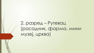 2. разред – Рутевац
(расадник, фарма, мини
музеј, црква)
 