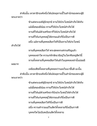 ลำดับนั้น เทวดาอีกองค์หนึ่งได้เปล่งอุทานนี้ในสำนักของพระผู้มี
พระภาคว่า
ข้าแต่พระองค์ผู้นิรทุกข์ ทานให้ประโยชน์สำเร็จได้จริง
แม้เมื่อของมีน้อย ทานก็ให้ประโยชน์สำเร็จได้
ทานที่ให้แม้ด้วยศรัทธาก็ให้ประโยชน์สำเร็จได้
ทานที่ให้แก่บุคคลผู้ได้ธรรมแล้วก็ยิ่งเป็นการดี
อนึ่ง แม้ทานที่บุคคลเลือกให้ก็เป็นทานให้ประโยชน์
สำเร็จได้
ทานที่บุคคลเลือกให้ พระสุคตทรงสรรเสริญแล้ว
บุคคลเหล่าใด ควรแก่ทักษิณามีอยู่ในโลกคือหมู่สัตว์นี้
ทานทั้งหลายที่บุคคลเลือกให้แล้วในบุคคลเหล่านั้นย่อมมี
ผลมาก
เหมือนพืชทั้งหลายที่บุคคลหว่านลงในนาชั้นดี ฉะนั้น
ลำดับนั้น เทวดาอีกองค์หนึ่งได้เปล่งอุทานนี้ในสำนักของพระผู้มี
พระภาคว่า
ข้าแต่พระองค์ผู้นิรทุกข์ ทานให้ประโยชน์สำเร็จได้จริง
แม้เมื่อของมีน้อย ทานก็ให้ประโยชน์สำเร็จได้
ทานที่ให้แม้ด้วยศรัทธาก็ยังประโยชน์ให้สำเร็จได้
ทานที่ให้แก่บุคคลผู้ได้ธรรมแล้วก็ยิ่งเป็นการดี
ทานที่บุคคลเลือกให้ก็ยิ่งเป็นการดี
อนึ่ง ความสำรวมแม้ในสัตว์ทั้งหลายก็ยิ่งเป็นการดี
บุคคลใดไม่เบียดเบียนสัตว์ทั้งหลาย
3
 