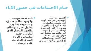 ‫االباء‬ ‫حضور‬ ‫في‬ ‫االجتماعات‬ ‫ختام‬

‫موسى‬ ‫نعمة‬ ‫نلت‬
،‫صادق‬ ‫ملكي‬ ‫وكهنوت‬
‫يعقوب‬ ‫شيخوخة‬ ‫و‬
،‫متوشالح‬ ‫عمر‬ ‫وطول‬
‫الذي‬ ‫المختار‬ ‫والفهم‬
‫حكمة‬ ‫و‬ ،‫لداود‬
‫الروح‬ ‫و‬ ‫سليمان‬
‫حل‬ ‫الذي‬ ‫المعزي‬
. ‫الرسل‬ ‫على‬

‫إتخاريس‬ ‫آكتشي‬
:
‫أويب‬ ‫ميت‬ ‫تي‬ ‫إمويسيس‬
‫تي‬ ‫صاديك‬ ‫مليشي‬ ‫إنتى‬
:‫ياكوب‬ ‫إنتى‬ ‫خللوى‬ ‫ميت‬
‫ماث‬ ‫إنتى‬ ‫آهي‬ ‫إن‬ ‫نوج‬ ‫بي‬
:
‫إتسوتب‬ ‫كاتي‬ ‫بي‬ ‫اوصاال‬
‫إنتى‬ ‫صوفيا‬ ‫تي‬ ‫دافيد‬ ‫انتى‬
:
‫إبنفما‬ ‫بي‬ ‫صولومون‬
‫إيطاف‬ ‫في‬ ‫إمباراكليتون‬
‫آبوسطولوس‬ ‫ني‬ ‫إيجين‬ ‫إي‬
.
 