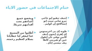 ‫االباء‬ ‫حضور‬ ‫في‬ ‫االجتماعات‬ ‫ختام‬

‫جميع‬ ‫ويخضع‬
‫تحت‬ ‫أعداءهم‬
.‫ا‬ً‫ع‬‫سري‬ ‫أقدامهم‬

‫المسيح‬ ‫من‬ ‫أطلبوا‬
‫خطايانا‬ ‫لنا‬ ‫ليغفر‬ ‫عنا‬
.‫رحمته‬ ‫كعظيم‬ ‫بسالم‬

‫جاجي‬ ‫إنو‬ ‫ثيفيو‬ ‫إنتيف‬
‫إنو‬ ‫سيت‬ ‫صابي‬ ‫تيرو‬
. ‫كوليم‬ ‫إن‬ ‫إتشاالفج‬

‫اخرستوس‬ ‫بى‬ ‫إى‬ ‫طوبه‬
‫إنتف‬ ‫إيجون‬ ‫إهري‬ ‫إي‬
‫إيفول‬ ‫نان‬ ‫نوفي‬ ‫كانين‬
‫كاطا‬ ‫هيريني‬ ‫أو‬ ‫خين‬
. ‫إناي‬ ‫نيشتي‬ ‫بيف‬
 