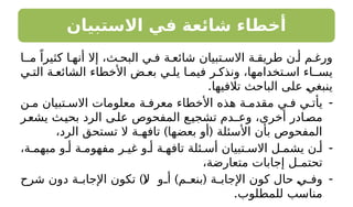 ‫االستبيان‬ ‫في‬ ‫شائعة‬ ‫أخطاء‬
‫مـا‬ ً‫كثيرا‬ ‫ا‬ ‫أنه‬ ‫إال‬ ،‫ث‬ ‫البح‬ ‫ي‬ ‫ف‬ ‫ة‬ ‫شائع‬ ‫تبيان‬ ‫االس‬ ‫ة‬ ‫طريق‬ ‫ن‬ ‫أ‬ ‫م‬ ‫ورغ‬
‫ي‬ ‫الت‬ ‫ة‬ ‫الشائع‬ ‫األخطاء‬ ‫ض‬ ‫بع‬ ‫ي‬ ‫يل‬ ‫ا‬ ‫فيم‬ ‫ر‬ ‫ونذك‬ ،‫تخدامها‬ ‫اس‬ ‫ـاء‬ ‫يس‬
.‫تالفيها‬ ‫الباحث‬ ‫على‬ ‫ينبغي‬
-
‫ن‬ ‫م‬ ‫تبيان‬ ‫االس‬ ‫معلومات‬ ‫ة‬ ‫معرف‬ ‫األخطاء‬ ‫هذه‬ ‫ة‬ ‫مقدم‬ ‫ي‬ ‫ف‬ ‫ي‬ ‫يأت‬
‫ر‬‫يشع‬ ‫ث‬‫بحي‬ ‫الرد‬ ‫ى‬‫عل‬ ‫المفحوص‬ ‫ع‬‫تشجي‬ ‫وعـدم‬ ،‫أخرى‬ ‫ادر‬‫مص‬
) (
،‫الرد‬ ‫تستحق‬ ‫ال‬ ‫تافهـة‬ ‫بعضها‬ ‫أو‬ ‫األسئلة‬ ‫بأن‬ ‫المفحوص‬
-
،‫ة‬ ‫مبهم‬ ‫و‬ ‫أ‬ ‫ة‬ ‫مفهوم‬ ‫ر‬ ‫غي‬ ‫و‬ ‫أ‬ ‫ة‬ ‫تافه‬ ‫ئلة‬ ‫أس‬ ‫تبيان‬ ‫االس‬ ‫ل‬ ‫يشم‬ ‫ن‬ ‫أ‬
،‫متعارضة‬ ‫إجابات‬ ‫تحتمـل‬
-
)( ) (
‫شرح‬ ‫دون‬ ‫ة‬ ‫اإلجاب‬ ‫تكون‬ ‫ال‬ ‫و‬ ‫أ‬ ‫م‬ ‫بنع‬ ‫ة‬ ‫اإلجاب‬ ‫كون‬ ‫حال‬ ‫ي‬ ‫وف‬
.‫للمطلوب‬ ‫مناسب‬
 