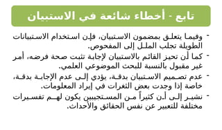 -
‫االستبيان‬ ‫في‬ ‫شائعة‬ ‫أخطاء‬ ‫تابع‬
-
‫تبيانات‬ ‫االس‬ ‫تخدام‬ ‫اس‬ ‫ن‬ ‫فإ‬ ،‫تبيان‬ ‫االس‬ ‫بمضمون‬ ‫ق‬ ‫يتعل‬ ‫ا‬ ‫وفيم‬
.‫المفحوص‬ ‫إلى‬ ‫الملـل‬ ‫تجلب‬ ‫الطويلة‬
-
‫ر‬‫أم‬ ،‫فرضه‬ ‫حة‬‫ص‬ ‫تثبت‬ ‫ة‬‫إلجاب‬ ‫تبيان‬‫باالس‬ ‫م‬‫القائ‬ ‫ز‬‫تحي‬ ‫أن‬ ‫كما‬
.‫العلمي‬ ‫الموضوعي‬ ‫للبحث‬ ‫بالنسبة‬ ‫مقبول‬ ‫غير‬
-
،‫ة‬ ‫بدق‬ ‫ة‬ ‫اإلجاب‬ ‫عدم‬ ‫ى‬ ‫إل‬ ‫يؤدي‬ ،‫ة‬ ‫بدق‬ ‫تبيان‬ ‫االس‬ ‫ميم‬ ‫تص‬ ‫عدم‬
.‫المعلومات‬ ‫إيراد‬ ‫في‬ ‫الثغرات‬ ‫بعض‬ ‫وجدت‬ ‫إذا‬ ‫خاصة‬
-
‫يرات‬ ‫تفس‬ ‫لهـم‬ ‫يكون‬ ‫تجيبين‬ ‫المس‬ ‫ن‬ ‫م‬ ً‫كثيرا‬ ‫ن‬ ‫أ‬ ‫ى‬ ‫إل‬ ‫ر‬ ‫نشي‬
.‫واألحداث‬ ‫الحقائق‬ ‫نفس‬ ‫عن‬ ‫للتعبير‬ ‫مختلفة‬
 