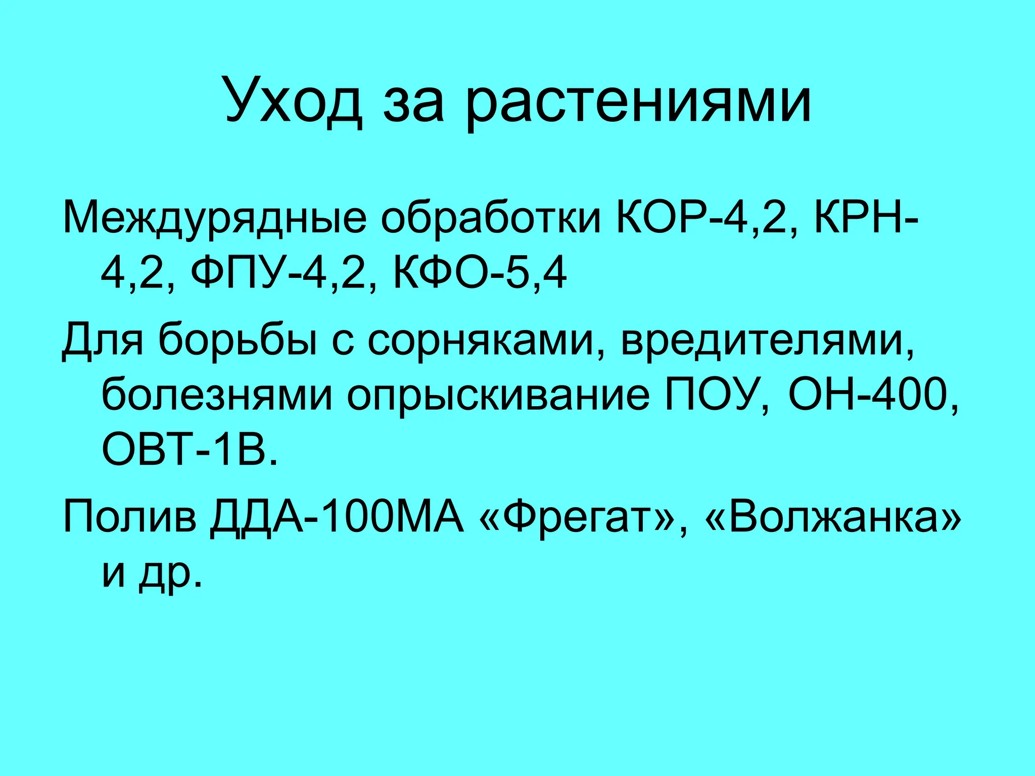 Уход за растениями
Междурядные обработки КОР-4,2, КРН-
4,2, ФПУ-4,2, КФО-5,4
Для борьбы с сорняками, вредителями,
болезнями опрыскивание ПОУ, ОН-400,
ОВТ-1В.
Полив ДДА-100МА «Фрегат», «Волжанка»
и др.
 
