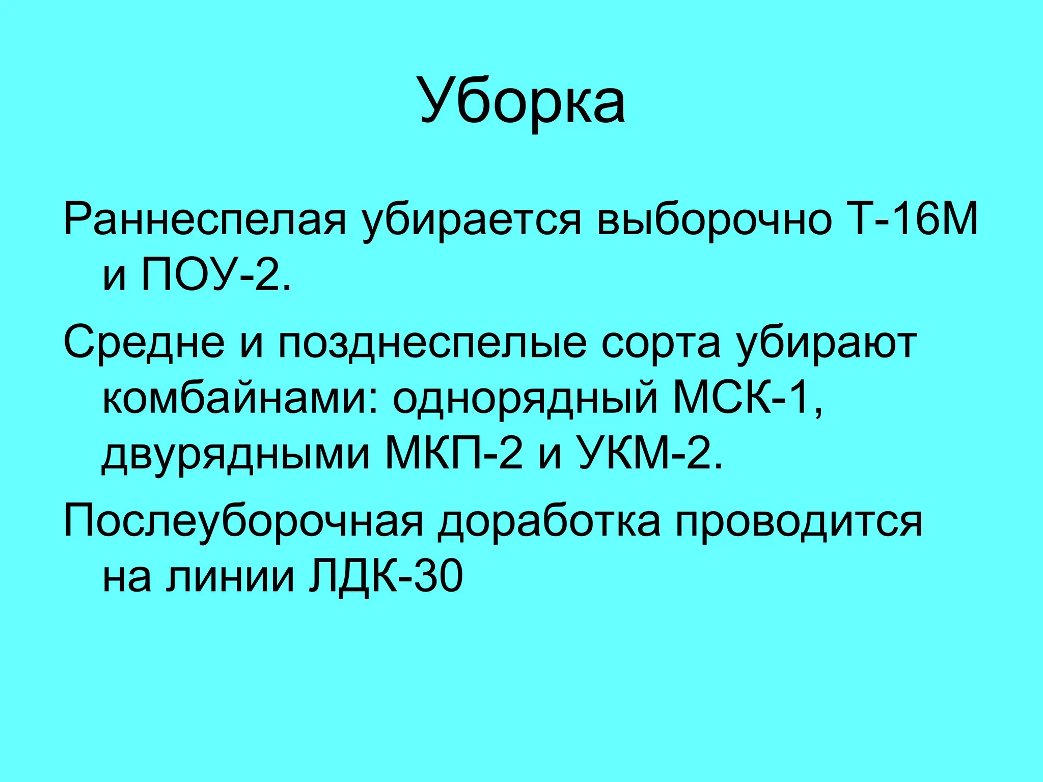 Уборка
Раннеспелая убирается выборочно Т-16М
и ПОУ-2.
Средне и позднеспелые сорта убирают
комбайнами: однорядный МСК-1,
двурядными МКП-2 и УКМ-2.
Послеуборочная доработка проводится
на линии ЛДК-30
 