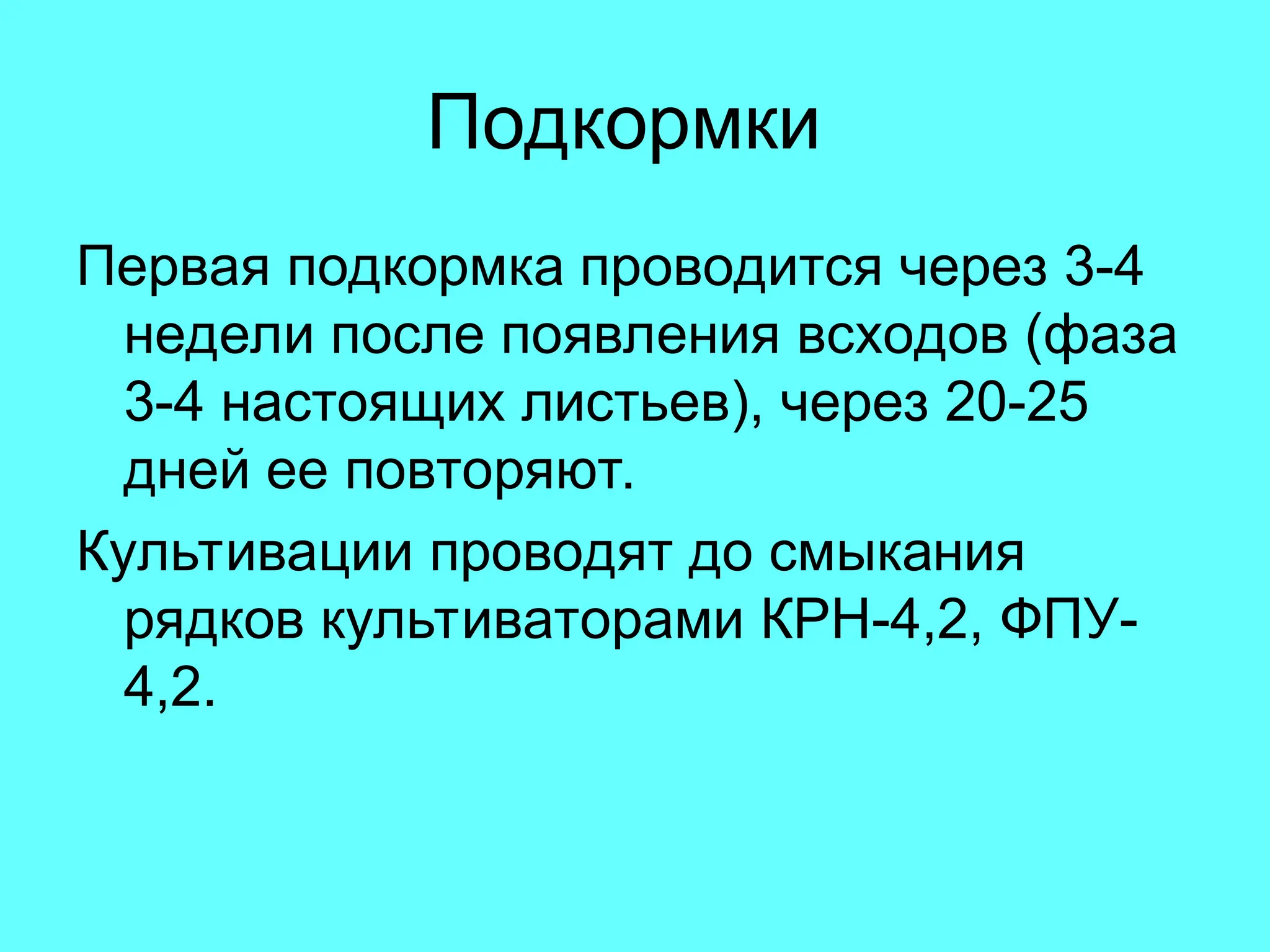 Подкормки
Первая подкормка проводится через 3-4
недели после появления всходов (фаза
3-4 настоящих листьев), через 20-25
дней ее повторяют.
Культивации проводят до смыкания
рядков культиваторами КРН-4,2, ФПУ-
4,2.
 