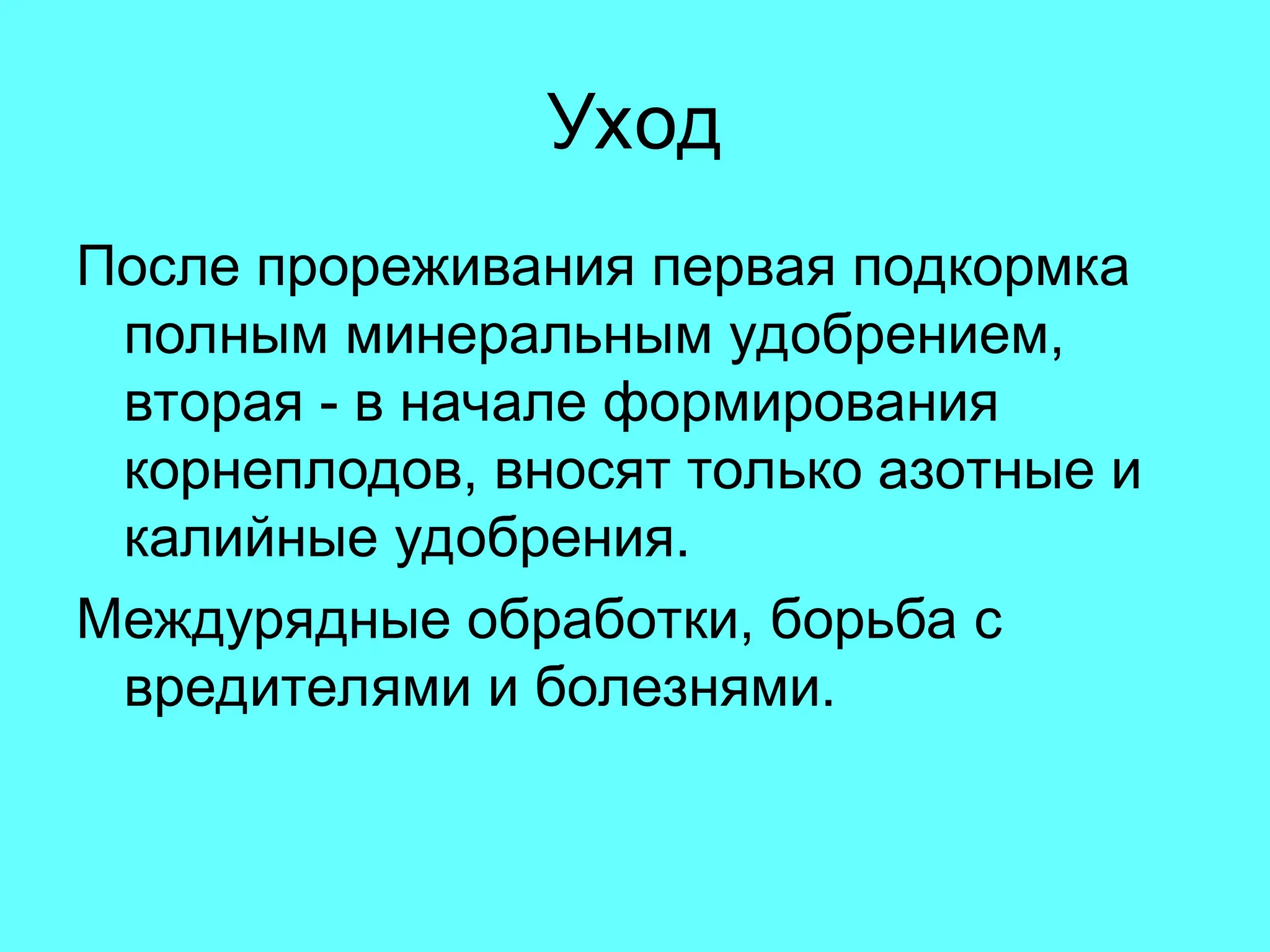 Уход
После прореживания первая подкормка
полным минеральным удобрением,
вторая - в начале формирования
корнеплодов, вносят только азотные и
калийные удобрения.
Междурядные обработки, борьба с
вредителями и болезнями.
 