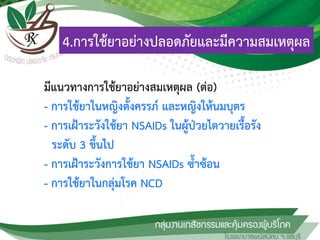มีแนวทางการใช้ยาอย่างสมเหตุผล (ต่อ)
- การใช้ยาในหญิงตั้งครรภ์ และหญิงให้นมบุตร
- การเฝ้าระวังใช้ยา NSAIDs ในผู้ป่วยไตวายเรื้อรัง
ระดับ 3 ขึ้นไป
- การเฝ้าระวังการใช้ยา NSAIDs ซ้าซ้อน
- การใช้ยาในกลุ่มโรค NCD
4.การใช้ยาอย่างปลอดภัยและมีความสมเหตุผล
 