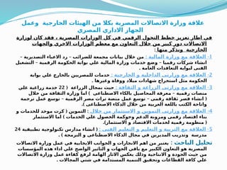 ‫وعمل‬ ‫الخارجية‬ ‫الهيئات‬ ‫من‬ ‫بكال‬ ‫المصرية‬ ‫االتصاالت‬ ‫وزارة‬ ‫عالقة‬
‫المصري‬ ‫االداري‬ ‫الجهاز‬
‫لوزارة‬ ‫كان‬ ‫فقد‬ ، ‫المصرية‬ ‫الوزارات‬ ‫كل‬ ‫في‬ ‫الرقمي‬ ‫التحول‬ ‫خطط‬ ‫تعزيز‬ ‫اطار‬ ‫في‬
‫والجهات‬ ‫االخري‬ ‫الوزارات‬ ‫معظم‬ ‫مع‬ ‫التعاون‬ ‫خالل‬ ‫من‬ ‫كبير‬ ‫دور‬ ‫االتصاالت‬
‫منها‬ ‫ونذكر‬ ‫الخارجية‬
:
1
: -
‫المالية‬ ‫وزارة‬ ‫مع‬ ‫العالقة‬
– –
‫التصديرية‬ ‫االعباء‬ ‫رد‬ ‫للضرائب‬ ‫مجمعة‬ ‫بيانات‬ ‫خالل‬ ‫من‬
– –
‫التشغيل‬ ‫الرقمية‬ ‫ة‬Q
‫م‬‫الحكو‬ ‫بوابة‬ ‫علي‬ ‫المالية‬ ‫وزارة‬ ‫خدمات‬ ‫وضع‬ ‫رقميا‬ ‫شركات‬ ‫انشاء‬
. ‫العامة‬ ‫التعاقدات‬ ‫لبوابة‬ ‫الفنى‬
2
: -
‫الخارجية‬ ‫و‬ ‫الداخلية‬ ‫وزارتى‬ ‫مع‬ ‫العالقة‬
‫بوابة‬ ‫علي‬ ‫بالخارج‬ ‫للمصريين‬ ‫خدمات‬
. ‫وغيرها‬ ‫ووفاة‬ ‫ميالد‬ ‫شهادات‬ ‫استخراج‬ ‫مثل‬ ‫الحكومة‬
3
: -
‫الثقافة‬ ‫و‬ ‫الزراعة‬ ‫وزارتى‬ ‫مع‬ ‫العالقة‬
( ‫الزراعة‬ ‫بمجال‬ ‫حيث‬
22
‫علي‬ ‫زراعية‬ ‫ة‬Q
‫م‬‫خد‬
) –
‫خالل‬ ‫ن‬Q
‫م‬ ‫الثقافة‬ ‫وزارة‬ ‫اما‬ ‫االصطناعى‬ ‫بالكاء‬ ‫المحاصيل‬ ‫عرفة‬Q
‫م‬ ‫رقمية‬ ‫منصات‬
– – (
‫ترجمة‬ ‫عمل‬ ‫توسع‬ ‫الرقمية‬ ‫مصر‬ ‫تراث‬ ‫منصة‬ ‫عمل‬ ‫توسع‬ ‫رقمى‬ ‫ثقافة‬ ‫قصر‬ ‫انشاء‬
.) ‫االصطناعى‬ ‫الذكاء‬ ‫خالل‬ ‫من‬ ‫العربية‬ ‫باللغة‬ ‫الكتب‬ ‫واتاحة‬
4
-
‫خالل‬ ‫من‬ ‫االستثمار‬ ‫و‬ ‫التموين‬ ‫وزارتى‬ ‫مع‬ ‫العالقة‬
( :
‫و‬ ‫للخدمات‬ ‫موحد‬ ‫كرت‬ ‫التموين‬
)
‫االستثمار‬ ‫اما‬ ‫الخدمات‬ ‫علي‬ ‫الحصول‬ ‫وحوكمة‬ ‫الدعم‬ ‫رونة‬Q
‫م‬‫و‬ ‫رقمى‬ ‫اقتصاد‬ ‫بناء‬
.) (
‫االستثمار‬ ‫و‬ ‫االقتصاد‬ ‫لخدمات‬ ‫رقمية‬ ‫نظومة‬Q
‫م‬
5
: -
‫الفنى‬ ‫التعليم‬ ‫و‬ ‫التعليم‬ ‫و‬ ‫التربية‬ ‫مع‬ ‫العالقة‬
(
‫تطبيقية‬ ‫تكنولوجية‬ ‫مدارس‬ ‫انشاء‬
24
. ) ‫البرمجة‬ ‫و‬ ‫االصطناعى‬ ‫الذكاء‬ ‫مجال‬ ‫في‬ ‫المديرين‬ ‫وتدريب‬ ‫مدرسة‬
: ‫الباحث‬ ‫تحليل‬
‫االتصاالت‬ ‫وزارة‬ ‫عمل‬ ‫في‬ ‫االيجابية‬ ‫الجوانب‬ ‫و‬ ‫االنجازات‬ ‫اهم‬ ‫من‬ ‫يعتبر‬
‫المؤسسات‬ ‫هذه‬ ‫اداء‬ ‫علي‬ ‫الواضح‬ ‫التاثير‬ ‫و‬ ‫الجهات‬ ‫باقي‬ ‫مع‬ ‫الكبير‬ ‫التعاون‬ ‫هو‬ ‫المصرية‬
‫االتصاالت‬ ‫وزارة‬ ‫عمل‬ ‫كفاءة‬ ‫لرفع‬ ‫الهامة‬ ‫االثار‬ ‫يعكس‬ ‫وذلك‬ ‫االنتاجية‬ ‫و‬ ‫الجودة‬ ‫حيث‬ ‫من‬
. ‫المجاالت‬ ‫شتي‬ ‫في‬ ‫المستدامة‬ ‫التنمية‬ ‫وتحقيق‬ ‫القطاعات‬ ‫كافة‬ ‫علي‬
 