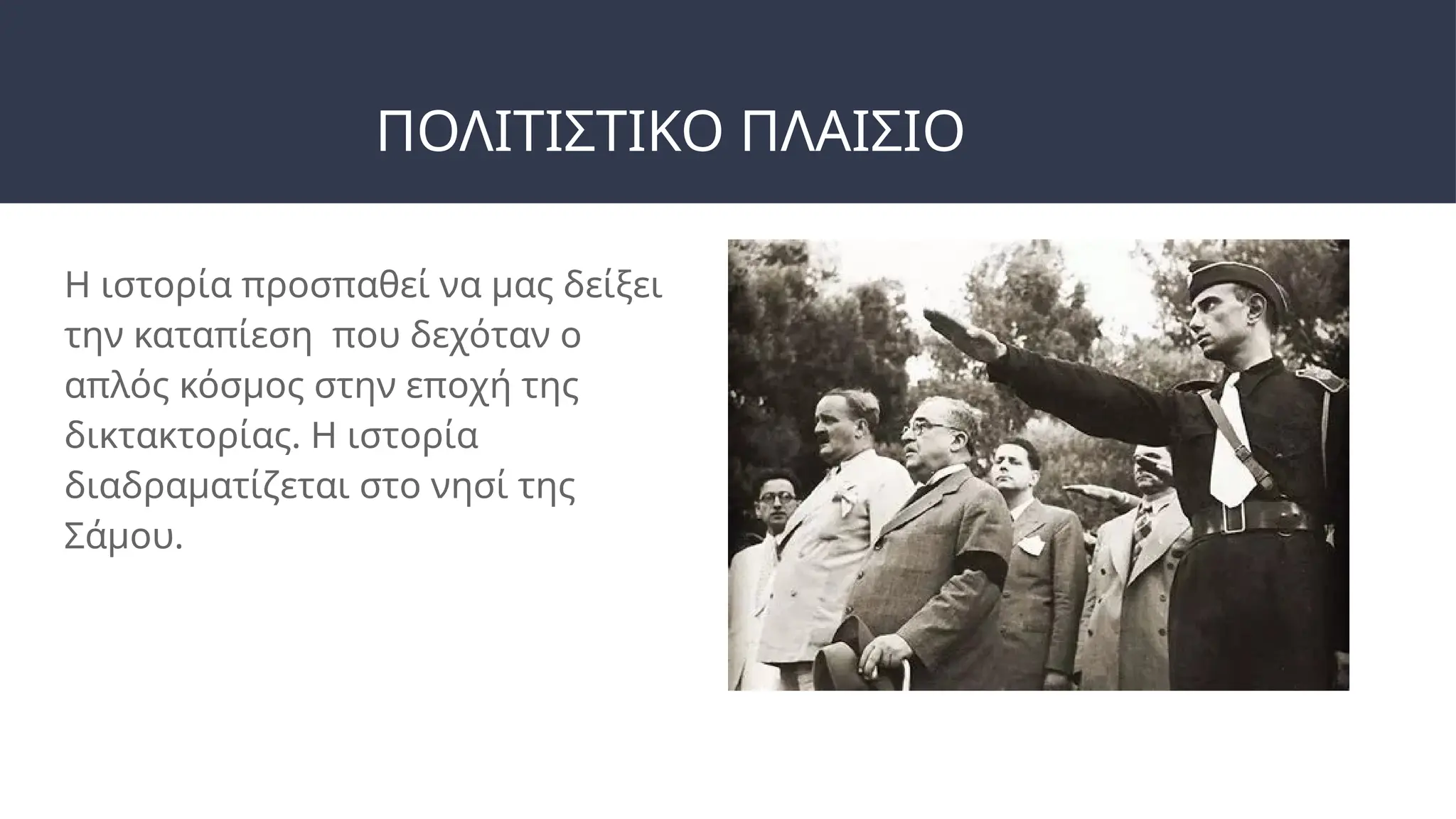 ΠΟΛΙΤΙΣΤΙΚΟ ΠΛΑΙΣΙΟ
Η ιστορία προσπαθεί να μας δείξει
την καταπίεση που δεχόταν ο
απλός κόσμος στην εποχή της
δικτακτορίας. Η ιστορία
διαδραματίζεται στο νησί της
Σάμου.
 