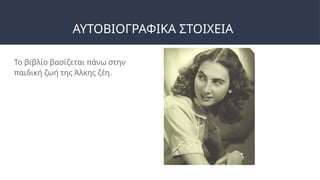 ΑΥΤΟΒΙΟΓΡΑΦΙΚΑ ΣΤΟΙΧΕΙΑ
Το βιβλίο βασίζεται πάνω στην
παιδική ζωή της Άλκης ζέη.
 
