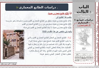 ‫الباب‬
‫الثالث‬ :
‫إ‬
‫يفاعه‬ ‫محمد‬ ‫أحمد‬ .‫د‬ /‫شراف‬
1
-
‫المعماري‬ ‫الطابع‬
:
5- ‫المعماري‬ ‫الطابع‬ ‫دراسات‬ .
5- ‫الطابع‬ ‫دراسات‬
‫المعماري‬ :
‫الى‬ ‫الطابع‬ ‫هذا‬ ‫ينقسم‬
(
1
-)
‫مدروسه‬ ‫وغير‬ ‫مشوهه‬ ‫بصوره‬ ‫القديم‬ ‫المعماري‬ ‫الطابع‬ ‫من‬ ‫منبثق‬ ‫حديث‬ ‫معماري‬ ‫طابع‬
(
2
-)
‫القديم‬ ‫المعماري‬ ‫الطابع‬ ‫روح‬ ‫من‬ ‫مستوحى‬ ‫حديث‬ ‫معماري‬ ‫طابع‬
(
3
-)
‫صله‬ ‫باي‬ ‫القديم‬ ‫المعماري‬ ‫للطابع‬ ‫يمتد‬ ‫ال‬ ‫حديث‬ ‫معماري‬ ‫طابع‬
: ‫أوال‬
‫والذي‬ ‫القديم‬ ‫المعماري‬ ‫للطابع‬ ‫المعدل‬ ‫المعماري‬ ‫الطابع‬
‫المواد‬ ‫حديثه‬ ‫مباني‬ ‫مجرد‬ ‫اصبح‬ ‫حيث‬ ‫القديم‬ ‫الطابع‬ ‫يشوه‬ ‫بدا‬
‫فيها‬ ‫وبعثرت‬ ‫اخرى‬ ‫دول‬ ‫من‬ ‫تصاميم‬ ‫ذات‬ ‫تكون‬ ‫وقد‬ ‫والهويه‬
‫اليمني‬ ‫المعماري‬ ‫بالطابع‬ ‫االيحاء‬ ‫لتعطي‬ ‫وهناك‬ ‫هنا‬ ‫الكماليات‬
‫ظاهره‬ ‫يمثل‬ ‫النوع‬ ‫وهذا‬ ‫والطابع‬ ‫الهويه‬ ‫مشوه‬ ‫المبنى‬ ‫فياتي‬
‫هويته‬ ‫وتمحو‬ ‫اليمني‬ ‫المعمار‬ ‫تجتاح‬ ‫خطيره‬
‫اال‬ ‫هذا‬ ‫عن‬ ‫ملخص‬ ‫يلي‬ ‫وفيما‬
‫قسام‬
‫الثل‬
‫اثة‬

(
2
‫حديث‬ ‫معماري‬ ‫طابع‬ -) ‫الطبيعية‬ ‫الدراسات‬
‫واستعماالت‬
‫األراضي‬ :
 