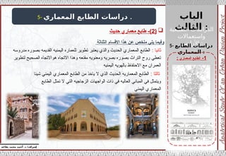 ‫الباب‬
‫الثالث‬ :
‫الطبيعية‬ ‫الدراسات‬
‫واستعماالت‬
‫األراضي‬ :
‫إ‬
‫يفاعه‬ ‫محمد‬ ‫أحمد‬ .‫د‬ /‫شراف‬
1
-
‫المعماري‬ ‫الطابع‬
:
5- ‫المعماري‬ ‫الطابع‬ ‫دراسات‬ .
5- ‫الطابع‬ ‫دراسات‬
‫المعماري‬ :
‫اال‬ ‫هذا‬ ‫عن‬ ‫ملخص‬ ‫يلي‬ ‫وفيما‬
‫قسام‬
‫الثل‬
‫اثة‬
: ‫ثانيا‬
‫مدروسه‬ ‫بصوره‬ ‫القديمه‬ ‫اليمنيه‬ ‫للعماره‬ ‫تطوير‬ ‫يعتبر‬ ‫والذي‬ ‫الحديث‬ ‫المعماري‬ ‫الطابع‬
‫لتطوير‬ ‫الصحيح‬ ‫هواالتجاه‬ ‫االتجاه‬ ‫وهذا‬ ‫مقنعه‬ ‫ومعنويه‬ ‫بصريه‬ ‫بصوره‬ ‫التراث‬ ‫روح‬ ‫تعطي‬
‫اليمنيه‬ ‫بالهويه‬ ‫االحتفاظ‬ ‫مع‬ ‫العمران‬
‫ثالثا‬
:
‫شيئا‬ ‫اليمني‬ ‫المعماري‬ ‫الطابع‬ ‫من‬ ‫ياخذ‬ ‫ال‬ ‫الذي‬ ‫الحديث‬ ‫المعماريه‬ ‫الطابع‬
‫الطابع‬ ‫تمثل‬ ‫ال‬ ‫التي‬ ‫الزجاجيه‬ ‫الواجهات‬ ‫ذات‬ ‫في‬ ‫العاليه‬ ‫المباني‬ ‫في‬ ‫ويتمثل‬
‫اليمني‬ ‫المعماري‬

(
2
‫حديث‬ ‫معماري‬ ‫طابع‬ -)
 