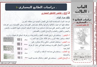 ‫الباب‬
‫الثالث‬ :
‫الطبيعية‬ ‫الدراسات‬
‫واستعماالت‬
‫األراضي‬ :
‫إ‬
‫يفاعه‬ ‫محمد‬ ‫أحمد‬ .‫د‬ /‫شراف‬
1
-
‫المعماري‬ ‫الطابع‬
:
5- ‫المعماري‬ ‫الطابع‬ ‫دراسات‬ .
5- ‫الطابع‬ ‫دراسات‬
‫المعماري‬ :
(
6
‫البناء‬ ‫مواد‬ -)
.‫الخرى‬ ‫منطقه‬ ‫من‬ ‫اليمنيه‬ ‫العماره‬ ‫في‬ ‫للبناء‬ ‫المستخدمه‬ ‫المواد‬ ‫تنوعت‬
‫هذه‬ ‫اهم‬ ‫ومن‬ ‫الكيميائيه‬ ‫وحتى‬ ‫الفيزيائيه‬ ‫خصائص‬ ‫وكذلك‬ ‫والوانها‬ ‫واشكالها‬ ‫انواعها‬ ‫فيها‬ ‫تختلف‬
‫والياجور‬ ‫كالطوب‬ ‫فيها‬ ‫المتوفره‬ ‫المحليه‬ ‫البناء‬ ‫مواد‬ ‫تستخدم‬ ‫صناعات‬ ‫ففي‬ ‫والحجر‬ ‫الطين‬ ‫المواد‬
‫والقضاض‬ ‫الملون‬ ‫والزجاج‬ ‫والخشب‬ ‫والطين‬ ‫والجص‬
-‫أ‬
‫الياجور‬
:
‫وذروه‬ ‫الواجهات‬ ‫اسطح‬ ‫وزخرفه‬ ‫والمشربيات‬ ‫العقود‬ ‫فتحات‬ ‫تزيين‬ ‫في‬ ‫يستخدم‬
‫للحراره‬ ‫جيد‬ ‫عازل‬ ‫كذلك‬ ‫وهو‬ ‫الوزن‬ ‫بخفه‬ ‫ويتميز‬ ‫السقف‬
-‫ب‬
‫الجص‬
:
‫على‬ ‫مباشره‬ ‫وذلك‬ ‫داخلي‬ ‫كبياض‬ ‫يستعمل‬
‫الزخرفه‬ ‫عمل‬ ‫في‬ ‫ايضا‬ ‫ويستخدم‬ ‫القمريه‬ ‫واالعمال‬ ‫االسطح‬
‫الخارجيه‬
-‫ج‬
‫الخشب‬
:
‫واالبواب‬ ‫االسقف‬ ‫صناعه‬ ‫في‬ ‫يستخدم‬
‫والشبابيك‬
-‫د‬
‫الزجاج‬
‫الملون‬
:
‫قديمه‬ ‫هندسيه‬ ‫باشكال‬ ‫العقود‬ ‫في‬ ‫يستخدم‬

‫المعماري‬ ‫التشكيل‬ ‫عناصر‬ - )‫(ج‬
 