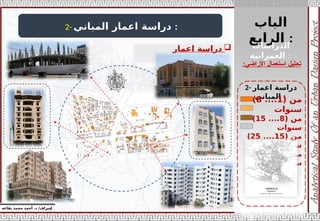 ‫الباب‬
‫الرابع‬ :
‫إ‬
‫يفاعه‬ ‫محمد‬ ‫أحمد‬ .‫د‬ /‫شراف‬
‫األراضي‬ ‫استعمال‬ ‫تحليل‬
:
2- ‫المباني‬ ‫اعمار‬ ‫دراسة‬ :

‫اعمار‬ ‫دراسة‬
‫المباني‬
:
2- ‫اعمار‬ ‫دراسة‬
‫المباني‬ :
‫الدراسات‬
‫العمرانية‬ :
( ‫من‬
1
....
8
)
‫سنوات‬
( ‫من‬
8
....
15
)
‫سنوات‬
( ‫من‬
15
....
25
)
‫سنوات‬
( ‫من‬
25
....
50
)
‫سنوات‬
 