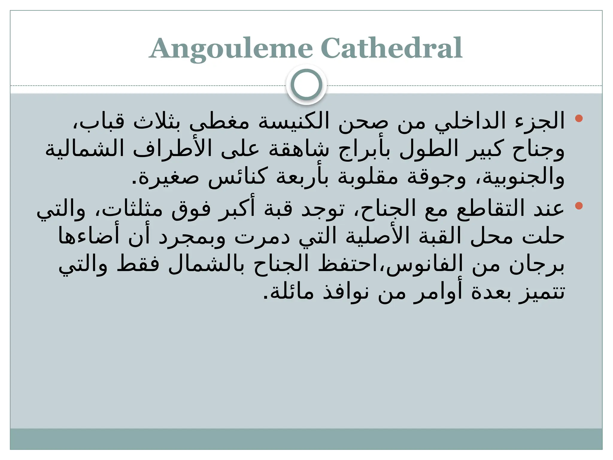 Angouleme Cathedral

،‫قباب‬ ‫بثالث‬ ‫ـى‬
‫ط‬‫مغ‬ ‫الكنيسة‬ ‫صحن‬ ‫من‬ ‫الداخلي‬ ‫الجزء‬
‫الشمالية‬ ‫األطراف‬ ‫على‬ ‫شاهقة‬ ‫بأبراج‬ ‫الطول‬ ‫كبير‬ ‫وجناح‬
.‫صغيرة‬ ‫كنائس‬ ‫بأربعة‬ ‫مقلوبة‬ ‫وجوقة‬ ،‫والجنوبية‬

‫والتي‬ ،‫مثلثات‬ ‫فوق‬ ‫أكبر‬ ‫قبة‬ ‫توجد‬ ،‫الجناح‬ ‫مع‬ ‫التقاطع‬ ‫عند‬
‫أضاءها‬ ‫أن‬ ‫وبمجرد‬ ‫دمرت‬ ‫التي‬ ‫األصلية‬ ‫القبة‬ ‫محل‬ ‫حلت‬
‫والتي‬ ‫فقط‬ ‫بالشمال‬ ‫الجناح‬ ‫احتفظ‬،‫الفانوس‬ ‫من‬ ‫برجان‬
.‫مائلة‬ ‫نوافذ‬ ‫من‬ ‫أوامر‬ ‫بعدة‬ ‫تتميز‬
 