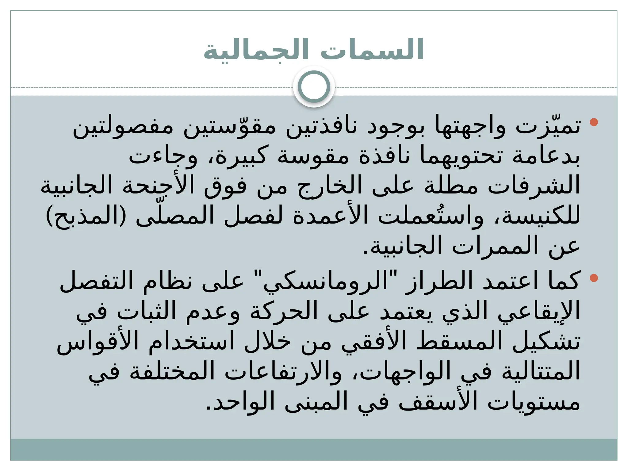 ‫الجمالية‬ ‫السمات‬

‫مفصولتين‬ ‫ستين‬ّ‫مقو‬ ‫نافذتين‬ ‫بوجود‬ ‫واجهتها‬ ‫زت‬ّ‫تمي‬
‫وجاءت‬ ،‫كبيرة‬ ‫مقوسة‬ ‫نافذة‬ ‫تحتويهما‬ ‫بدعامة‬
‫الجانبية‬ ‫األجنحة‬ ‫فوق‬ ‫من‬ ‫الخارج‬ ‫على‬ ‫مطلة‬ ‫الشرفات‬
) (
‫المذبح‬ ‫ى‬ّ‫المصل‬ ‫لفصل‬ ‫األعمدة‬ ‫عملت‬ُ‫واست‬ ،‫للكنيسة‬
.‫الجانبية‬ ‫الممرات‬ ‫عن‬

" "
‫التفصل‬ ‫نظام‬ ‫على‬ ‫الرومانسكي‬ ‫الطراز‬ ‫اعتمد‬ ‫كما‬
‫في‬ ‫الثبات‬ ‫وعدم‬ ‫الحركة‬ ‫على‬ ‫يعتمد‬ ‫الذي‬ ‫اإليقاعي‬
‫األقواس‬ ‫استخدام‬ ‫خالل‬ ‫من‬ ‫األفقي‬ ‫المسقط‬ ‫تشكيل‬
‫في‬ ‫المختلفة‬ ‫واالرتفاعات‬ ،‫الواجهات‬ ‫في‬ ‫المتتالية‬
.‫الواحد‬ ‫المبنى‬ ‫في‬ ‫األسقف‬ ‫مستويات‬
 