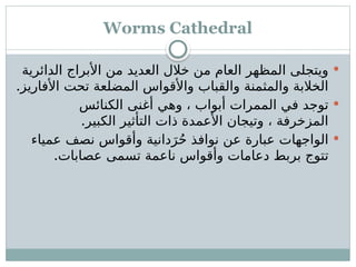 Worms Cathedral

‫الدائرية‬ ‫األبراج‬ ‫من‬ ‫العديد‬ ‫خالل‬ ‫من‬ ‫العام‬ ‫المظهر‬ ‫ويتجلى‬
.‫األفاريز‬ ‫تحت‬ ‫المضلعة‬ ‫واألقواس‬ ‫والقباب‬ ‫والمثمنة‬ ‫الخالبة‬

‫الكنائس‬ ‫أغنى‬ ‫وهي‬ ، ‫أبواب‬ ‫الممرات‬ ‫في‬ ‫توجد‬
.‫الكبير‬ ‫التأثير‬ ‫ذات‬ ‫األعمدة‬ ‫وتيجان‬ ، ‫المزخرفة‬

‫عمياء‬ ‫نصف‬ ‫وأقواس‬ ‫دانية‬َ‫ر‬ُ‫ح‬ ‫نوافذ‬ ‫عن‬ ‫عبارة‬ ‫الواجهات‬
.‫عصابات‬ ‫تسمى‬ ‫ناعمة‬ ‫وأقواس‬ ‫دعامات‬ ‫بربط‬ ‫تتوج‬
 