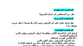 :‫عبر‬ ‫العقالنية‬ ‫غير‬ ‫المعتقدات‬ ‫المعالج‬ ‫يتحدى‬ ‫هنا‬
:‫المنطقية‬ ‫المناقشة‬
‫الجميع؟‬ ‫حبك‬ُ‫ي‬ ‫أن‬ ‫المنطقي‬ ‫من‬ ‫هل‬
:‫التجريبية‬ ‫المناقشة‬
‫جربت‬ ‫هل‬ ( ‫قيمة؟‬ ‫بال‬ ‫أنك‬ ‫يعني‬ ‫الرفض‬ ‫أن‬ ‫على‬ ‫دليل‬ ‫لديك‬ ‫هل‬
) ‫ما‬ ‫موقف‬
:‫الواقعية‬ ‫المناقشة‬
‫لكني‬ ،‫مؤلم‬ ‫الرفض‬ :‫(مثل‬ ‫عقالنية؟‬ ‫األكثر‬ ‫البديل‬ ‫ما‬ ‫الى‬ ‫لبصل‬
)‫التعافي‬ ‫أستطيع‬
( .
E
( ‫الجديد‬ ‫التأثير‬ )
Effect
:)
:‫إلى‬ ‫الفرد‬ ‫يصل‬ ،‫المعرفي‬ ‫التحدي‬ ‫بعد‬
)‫الذات‬ ‫كراهية‬ ‫من‬ ‫اًل‬‫بد‬ ‫أمل‬ ‫خيبة‬ :‫(مثل‬ ‫ا‬ً‫تكيف‬ ‫أكثر‬ ‫مشاعر‬
 